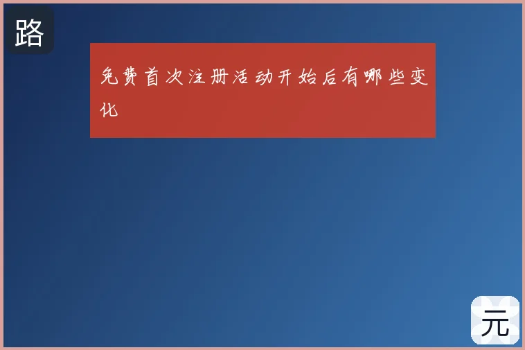免费首次注册活动开始后有哪些变化