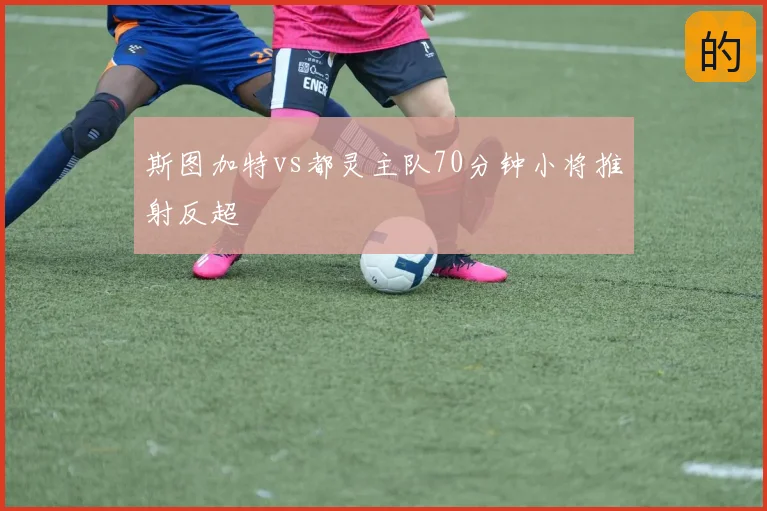 斯图加特vs都灵主队70分钟小将推射反超